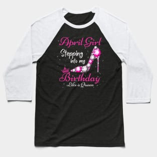 April Girl Stepping Into My Birthday Like A Queen Funny Birthday Gift Cute Crown Letters Baseball T-Shirt